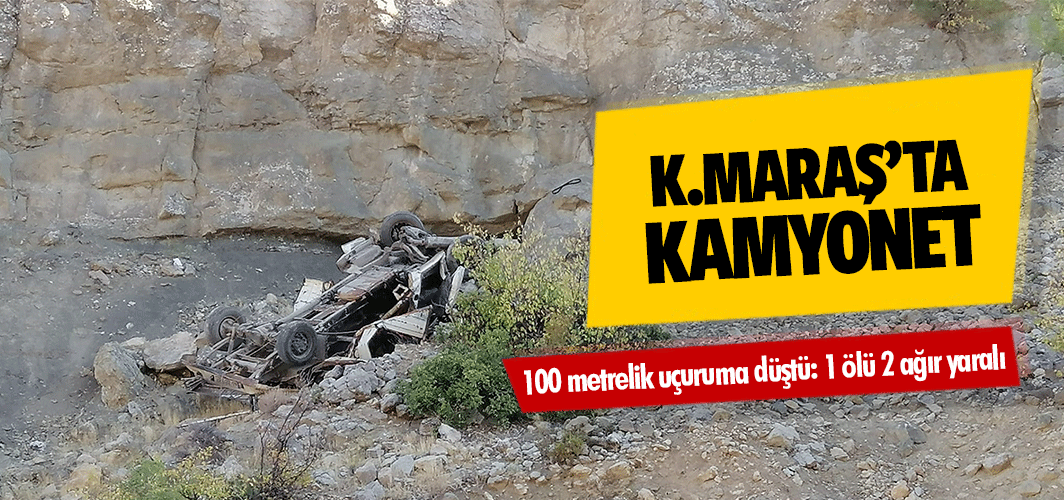 Kahramanmaraş’ta kamyonet 100 metrelik uçuruma düştü: 1 ölü 2 ağır yaralı