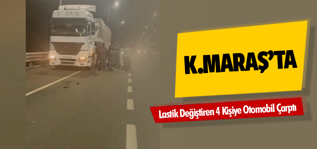 Kahramanmaraş’ta Lastik Değiştiren 4 Kişiye Otomobil Çarptı