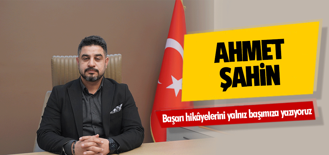 Ahmet Şahin, Başarı hikâyelerini yalnız başımıza yazıyoruz