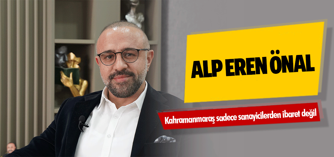 Alp Eren Önal, Kahramanmaraş sadece sanayicilerden ibaret değil