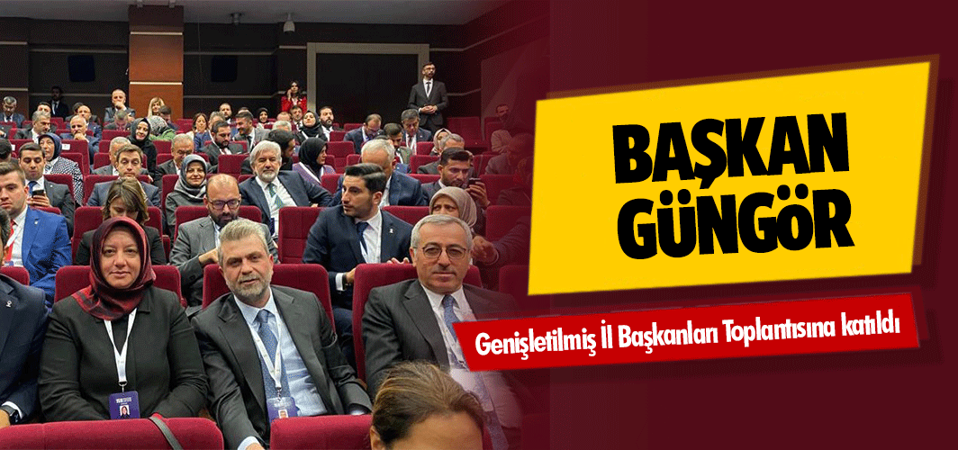 Başkan Güngör, Genişletilmiş İl Başkanları Toplantısına katıldı