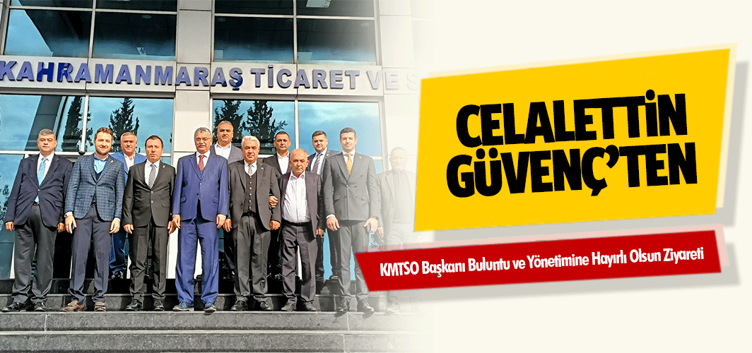 Celalettin Güvenç’ten KMTSO Başkanı Buluntu ve Yönetimine Hayırlı Olsun Ziyareti