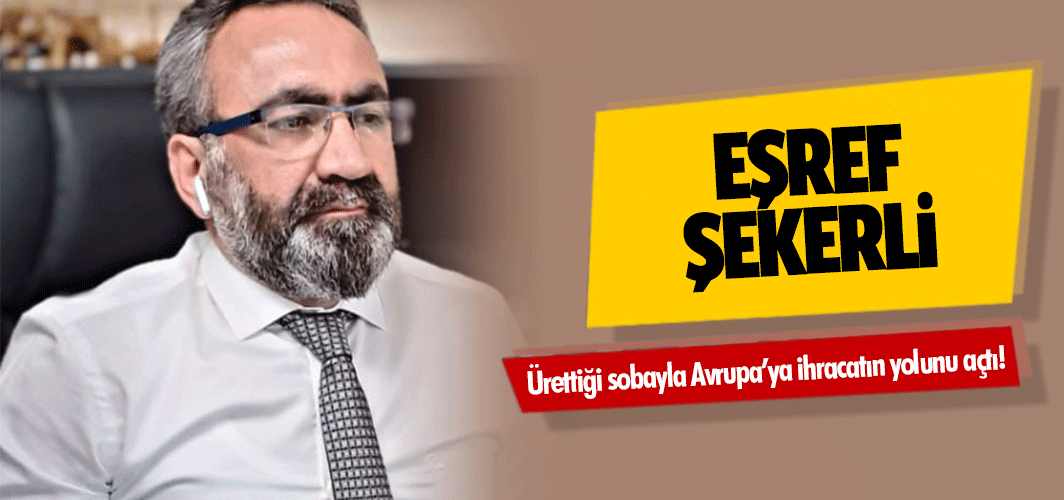 Eşref Şekerli, ürettiği sobayla Avrupa’ya ihracatın yolunu açtı!