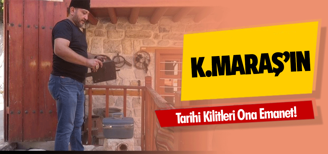 Kahramanmaraş’ın Tarihi Kilitleri Ona Emanet