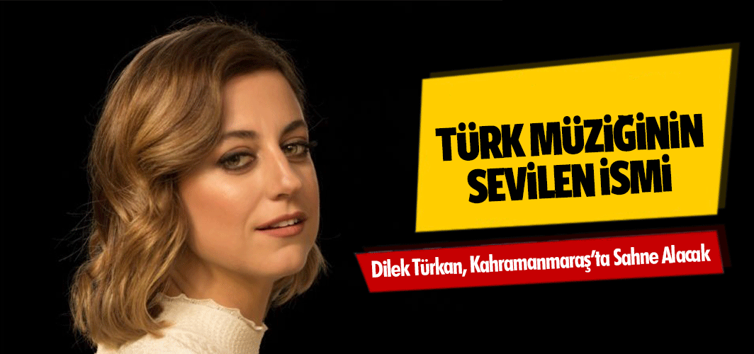 Türk Müziğinin Sevilen İsmi Dilek Türkan, Kahramanmaraş’ta Sahne Alacak