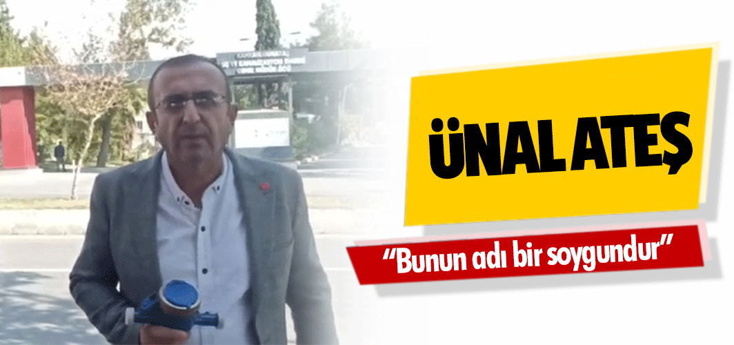 Ünal Ateş, “Bunun adı bir soygundur”