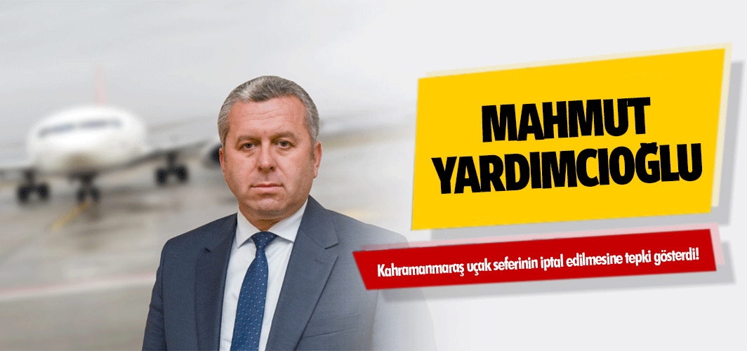 Yardımcıoğlu Kahramanmaraş uçak seferinin iptal edilmesine tepki gösterdi!