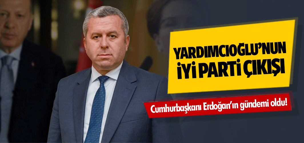 Yardımcıoğlu’nun İYİ Parti çıkışı, Cumhurbaşkanı Erdoğan’ın gündemi oldu!