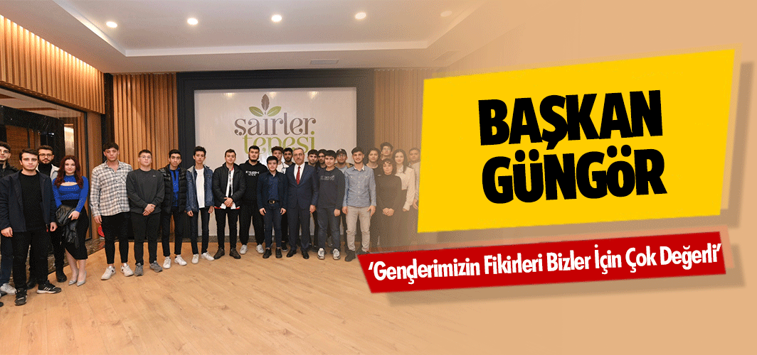 Başkan Güngör, ‘Gençlerimizin Fikirleri Bizler İçin Çok Değerli’
