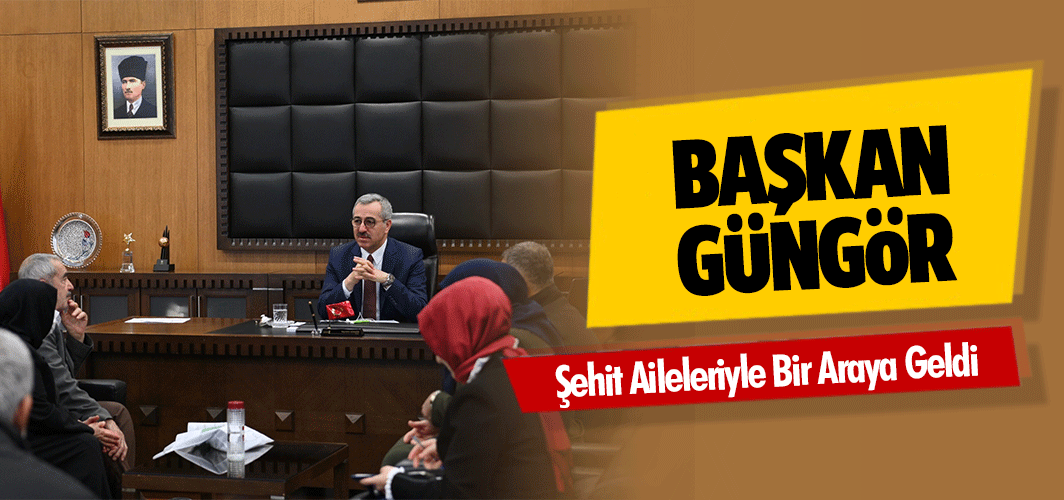 Başkan Güngör, Şehit Aileleriyle Bir Araya Geldi