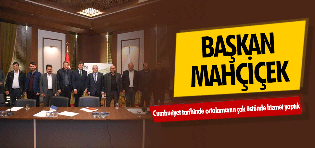 Başkan Mahçiçek; Cumhuriyet tarihinde ortalamanın çok üstünde hizmet yaptık