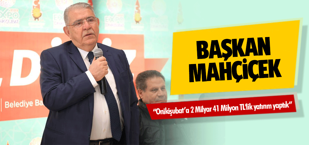 Başkan Mahçiçek; “Onikişubat’a 2 Milyar 41 Milyon TL'lik yatırım yaptık”
