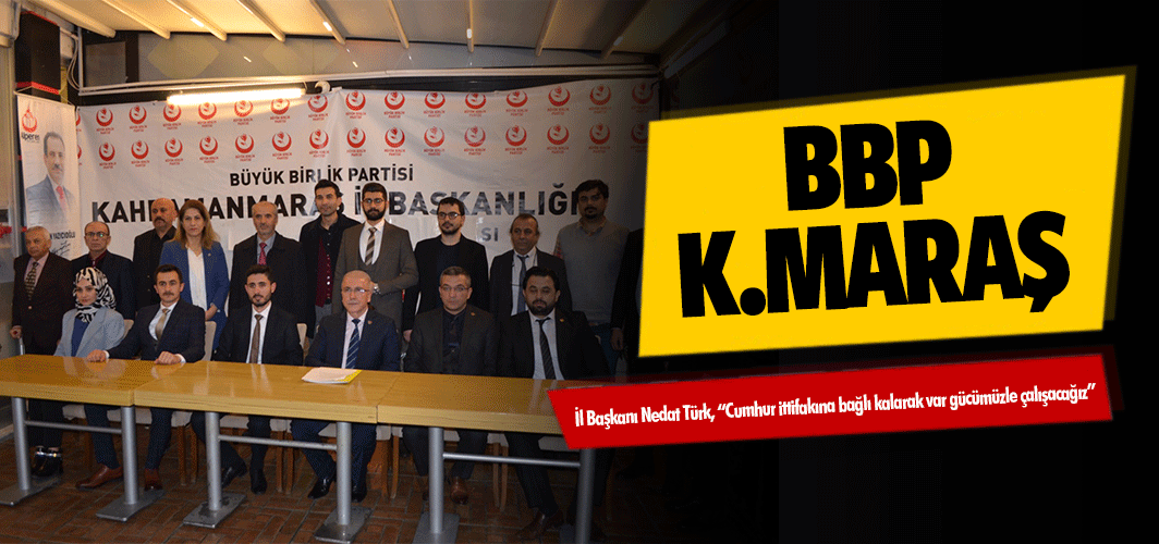 BBP Kahramanmaraş İl Başkanı Nedat Türk, “Cumhur ittifakına bağlı kalarak var gücümüzle çalışacağız”