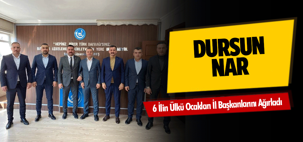 Dursun Nar, 6 İlin Ülkü Ocakları İl Başkanlarını Ağırladı