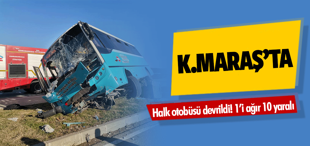 Kahramanmaraş’ta halk otobüsü devrildi! 1’i ağır 10 yaralı