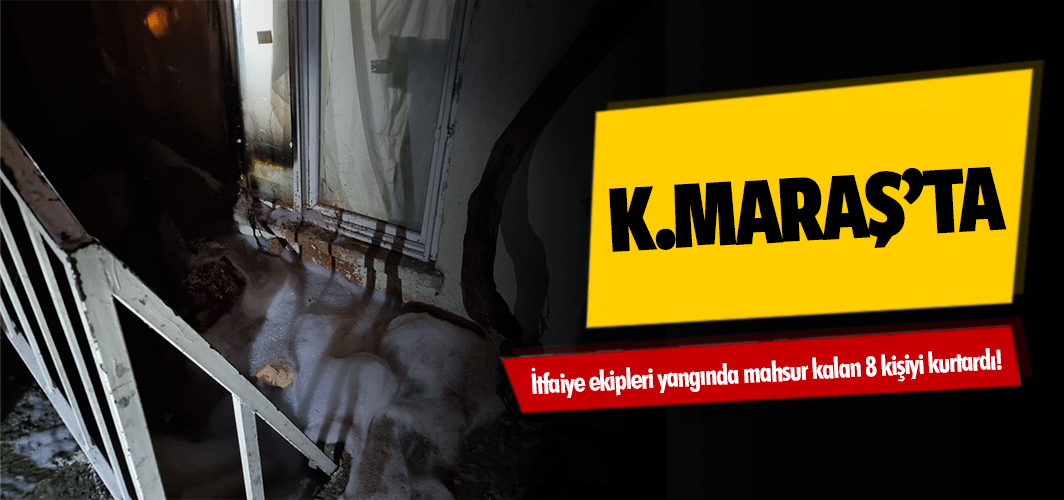 Kahramanmaraş’ta itfaiye ekipleri yangında mahsur kalan 8 kişiyi kurtardı!