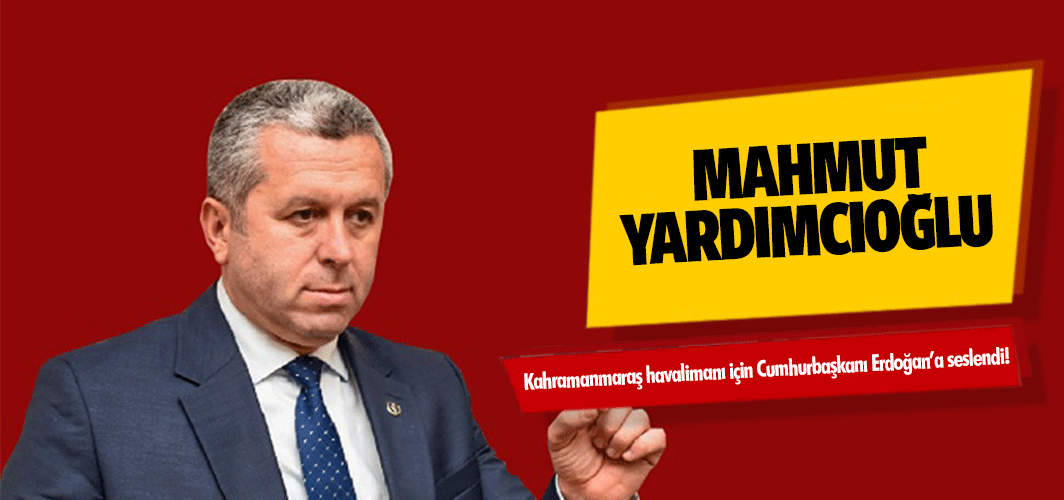 Mahmut Yardımcıoğlu Kahramanmaraş havalimanı için Cumhurbaşkanı Erdoğan’a seslendi!