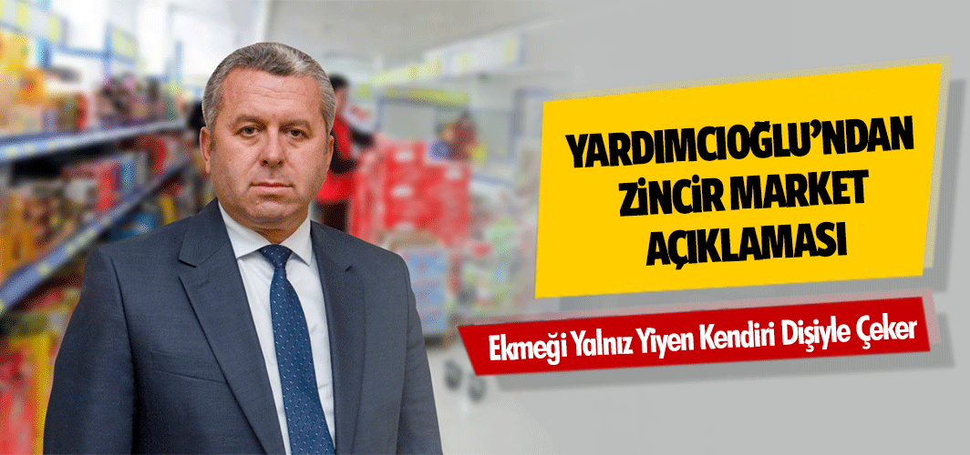 Yardımcıoğlu’ndan zincir market açıklaması! Ekmeği Yalnız Yiyen Kendiri Dişiyle Çeker