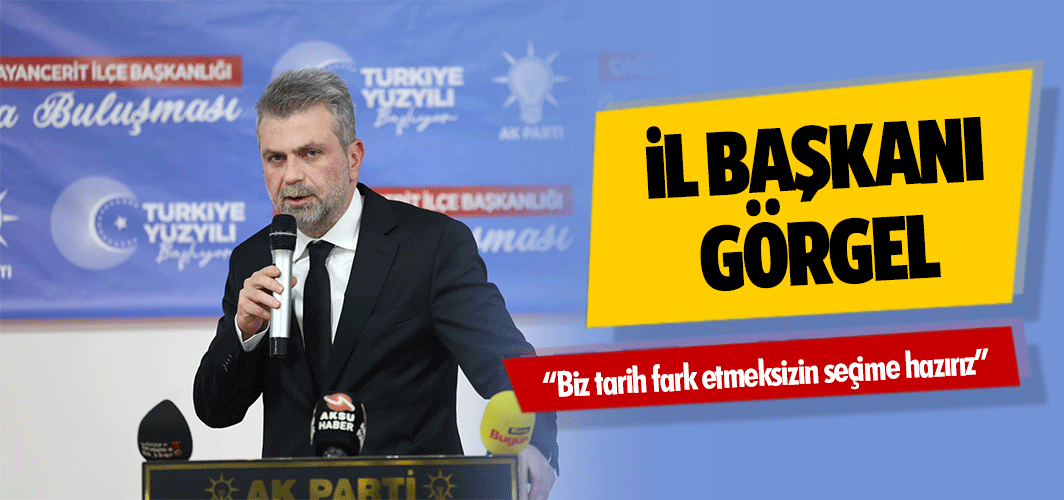 Ak Parti Kahramanmaraş İl Başkanı Görgel: “Biz tarih fark etmeksizin seçime hazırız”