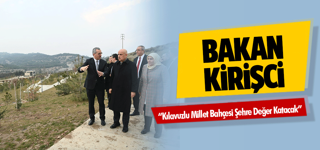 Bakan Kirişci; “Kılavuzlu Millet Bahçesi Şehre Değer Katacak”