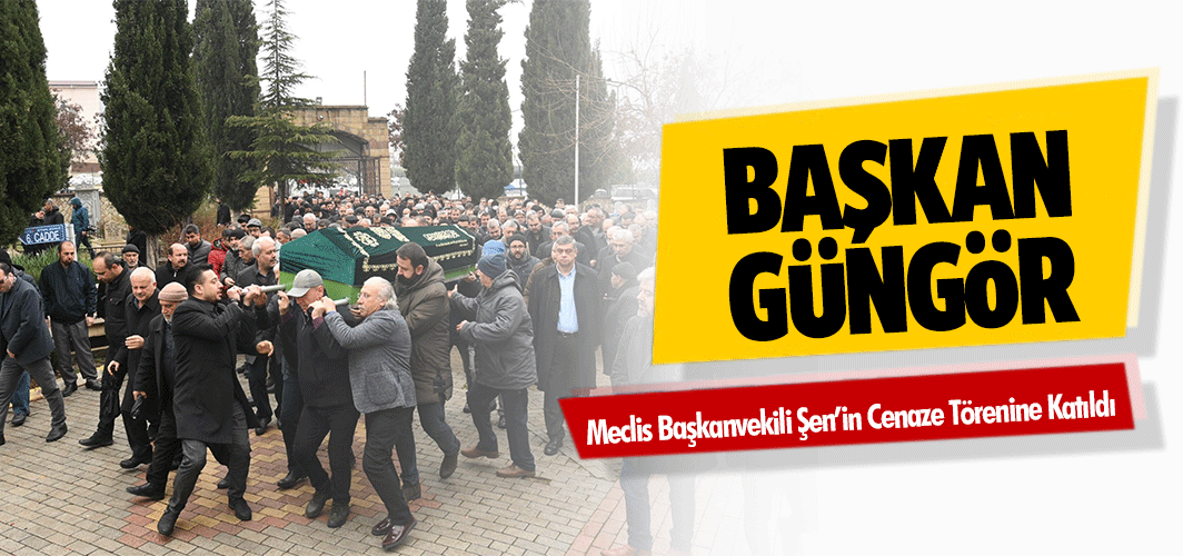 Başkan Güngör, Meclis Başkanvekili Şen’in Cenaze Törenine Katıldı