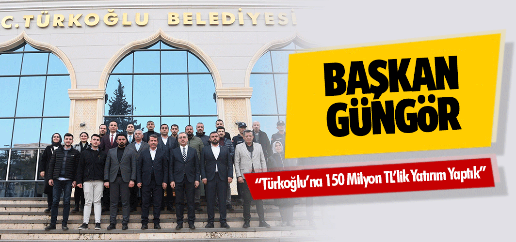 Başkan Güngör: “Türkoğlu’na 150 Milyon TL’lik Yatırım Yaptık”