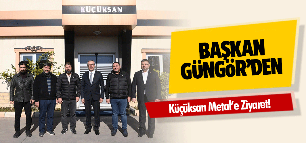 Başkan Güngör’den Küçüksan Metal’e Ziyaret