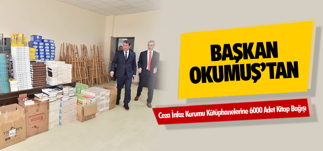Başkan Okumuş’tan Ceza İnfaz Kurumu Kütüphanelerine 6000 Adet Kitap Bağışı
