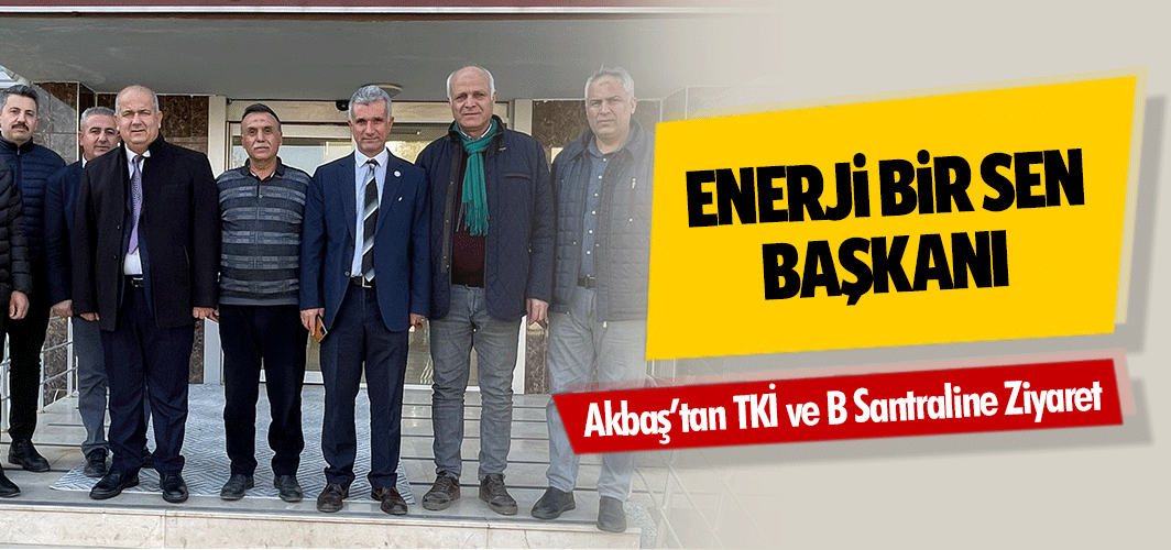 Enerji Bir Sen Başkanı Akbaş’tan TKİ ve B Santraline Ziyaret