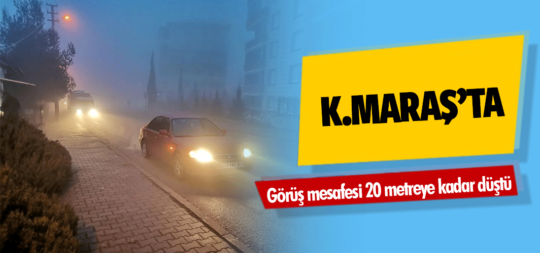 Kahramanmaraş’ta görüş mesafesi 20 metreye kadar düştü