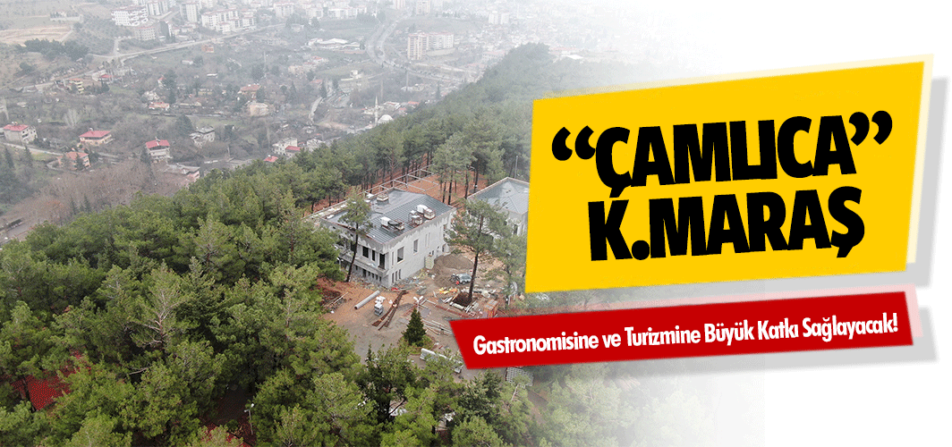 Çamlıca “Kahramanmaraş Gastronomisine ve Turizmine Büyük Katkı Sağlayacak”
