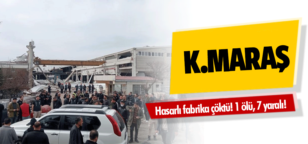 Kahramanmaraş’ta hasarlı fabrika çöktü! 1 ölü 7 yaralı