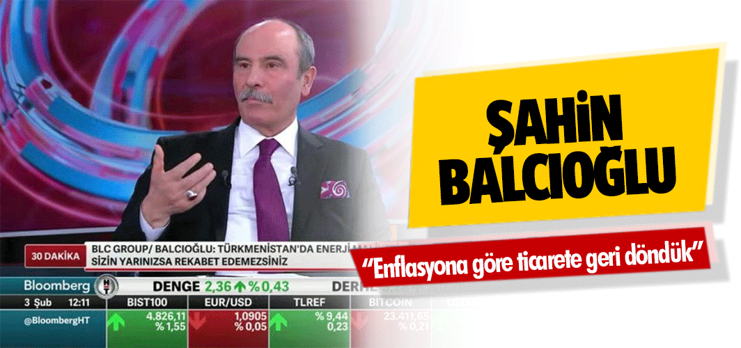 Şahin Balcıoğlu, “Enflasyona göre ticarete geri döndük”