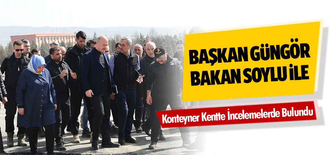 Başkan Güngör, Bakan Soylu İle Konteyner Kentte İncelemelerde Bulundu