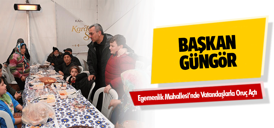 Başkan Güngör Egemenlik Mahallesi’nde Vatandaşlarla Oruç Açtı