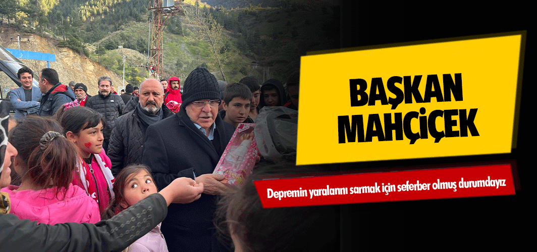 Başkan Mahçiçek, Depremin yaralarını sarmak için seferber olmuş durumdayız