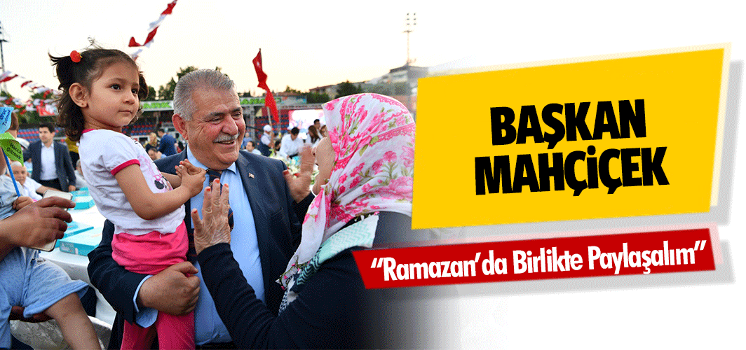 Başkan Mahçiçek, ‘Ramazan’da Birlikte Paylaşalım’