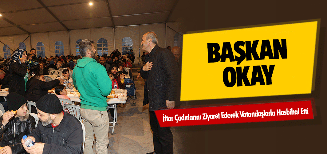 Başkan Okay, İftar Çadırlarını Ziyaret Ederek Vatandaşlarla Hasbihal Etti
