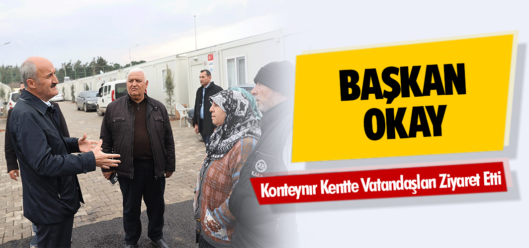 Başkan Okay, Konteynır Kentte Vatandaşları Ziyaret Etti