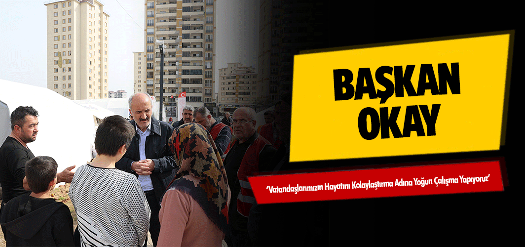 Başkan Okay, ‘Vatandaşlarımızın Hayatını Kolaylaştırma Adına Yoğun Çalışma Yapıyoruz’