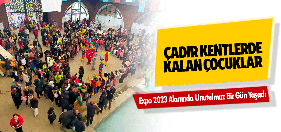 Çadır Kentlerde Kalan Çocuklar Expo 2023 Alanında Unutulmaz Bir Gün Yaşadı