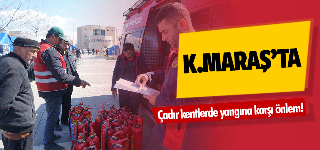 Kahramanmaraş’ta çadır kentlerde yangına karşı önlem!