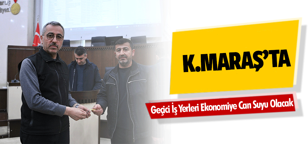 Kahramanmaraş’ta Geçici İş Yerleri ekonomiye can suyu olacak