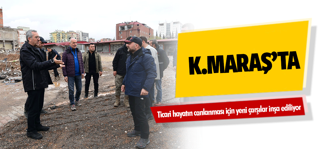 Kahramanmaraş’ta ticari hayatın canlanması için yeni çarşılar inşa ediliyor