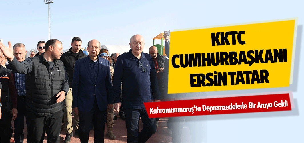 KKTC Cumhurbaşkanı Ersin Tatar Kahramanmaraş’ta Depremzedelerle Bir Araya Geldi