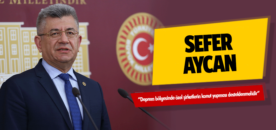 Sefer Aycan, ‘Deprem bölgesinde özel şirketlerin konut yapması desteklenmelidir’