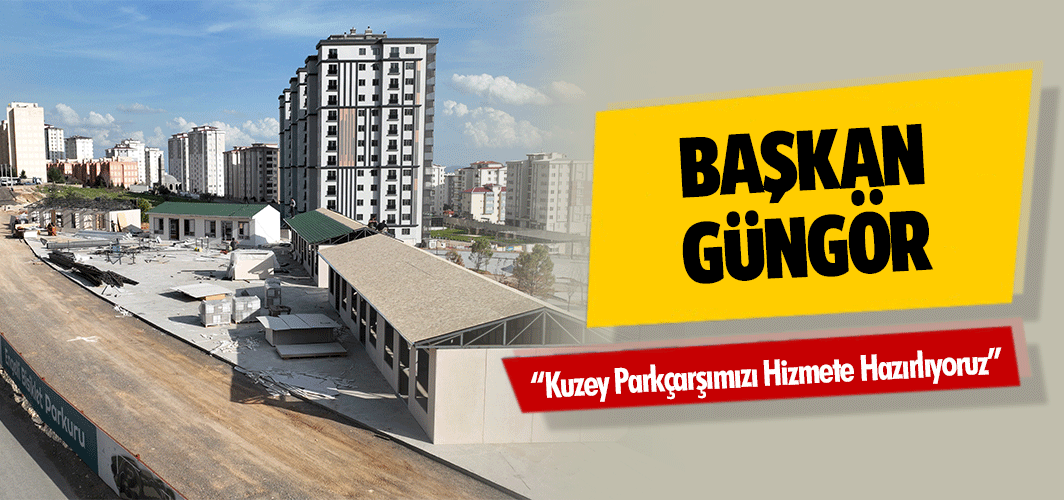 Başkan Güngör; “Kuzey Parkçarşımızı Hizmete Hazırlıyoruz”
