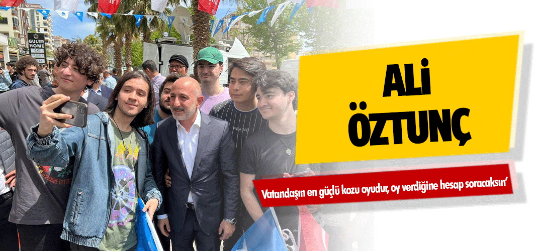 Ali Öztunç, ‘Vatandaşın en güçlü kozu oyudur, oy verdiğine hesap soracaksın’