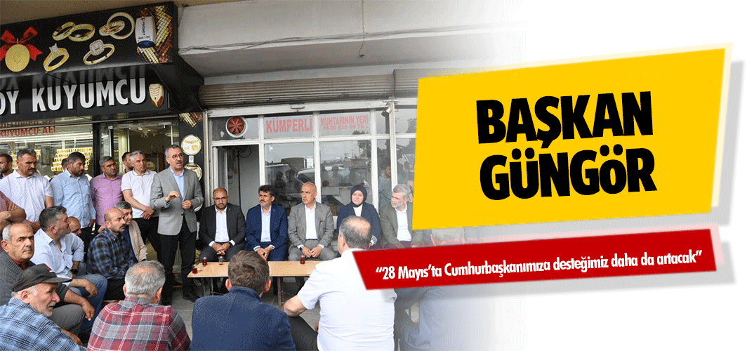 Başkan Güngör; “28 Mayıs’ta Cumhurbaşkanımıza desteğimiz daha da artacak”