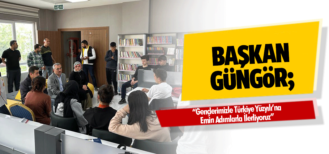 Başkan Güngör; “Gençlerimizle Türkiye Yüzyılı’na Emin Adımlarla İlerliyoruz”